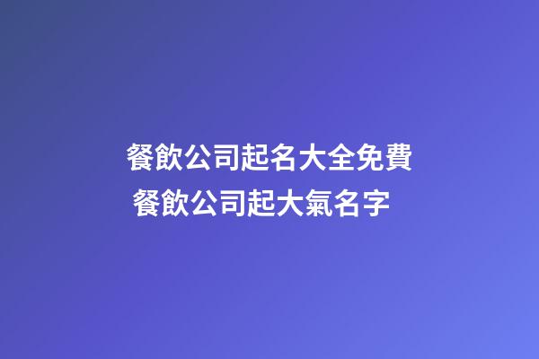 餐飲公司起名大全免費 餐飲公司起大氣名字
